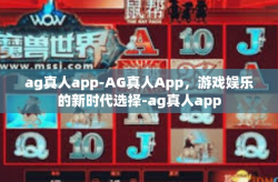 ag真人app-AG真人App，游戏娱乐的新时代选择-ag真人app