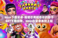 bbin下载安卓-我暖芯黑暗看你的敢于GET下载指南，bbin在安卓系统上轻松下载体验-bbin下载安卓