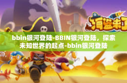 bbin银河登陆-BBIN银河登陆，探索未知世界的起点-bbin银河登陆