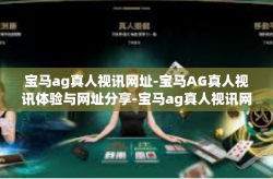 宝马ag真人视讯网址-宝马AG真人视讯体验与网址分享-宝马ag真人视讯网址