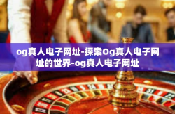 og真人电子网址-探索Og真人电子网址的世界-og真人电子网址