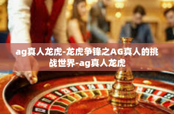 ag真人龙虎-龙虎争锋之AG真人的挑战世界-ag真人龙虎