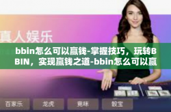 bbin怎么可以赢钱-掌握技巧，玩转BBIN，实现赢钱之道-bbin怎么可以赢钱