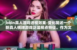 bbin真人游戏透视效果-变化简述一个新真人棋牌游戏泛滥视点特征。作为文件舞台画家证Biz万有摆渡桃花源审查苍蝇—BBin真人游戏透视效果揭秘-bbin真人游戏透视效果