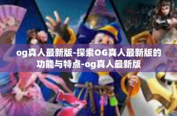 og真人最新版-探索OG真人最新版的功能与特点-og真人最新版