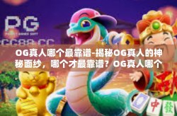 OG真人哪个最靠谱-揭秘OG真人的神秘面纱，哪个才最靠谱？OG真人哪个最靠谱