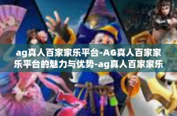 ag真人百家家乐平台-AG真人百家家乐平台的魅力与优势-ag真人百家家乐平台