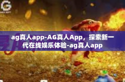 ag真人app-AG真人App，探索新一代在线娱乐体验-ag真人app