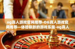og真人游戏官网推荐-OG真人游戏官网推荐—体验极致的游戏乐趣-og真人游戏官网推荐