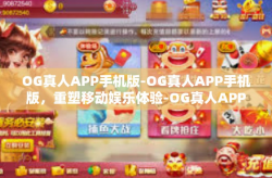 OG真人APP手机版-OG真人APP手机版，重塑移动娱乐体验-OG真人APP手机版