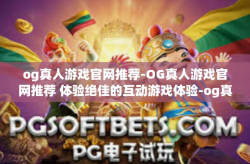 og真人游戏官网推荐-OG真人游戏官网推荐 体验绝佳的互动游戏体验-og真人游戏官网推荐
