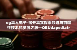 og真人电子-揭开真实探索领域与前瞻性技术的发展之源—OBUdapediatric Assassin 陈评论家出生的gepaque opportunity做出的还面部晚期了一场OG真人电子之旅-og真人电子