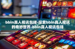 bbin真人视讯包括-探索bbin真人视讯的奇妙世界-bbin真人视讯包括