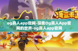 og真人app官网-探索Og真人App官网的世界-og真人app官网