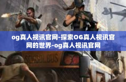 og真人视讯官网-探索OG真人视讯官网的世界-og真人视讯官网
