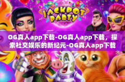 OG真人app下载-OG真人app下载，探索社交娱乐的新纪元-OG真人app下载