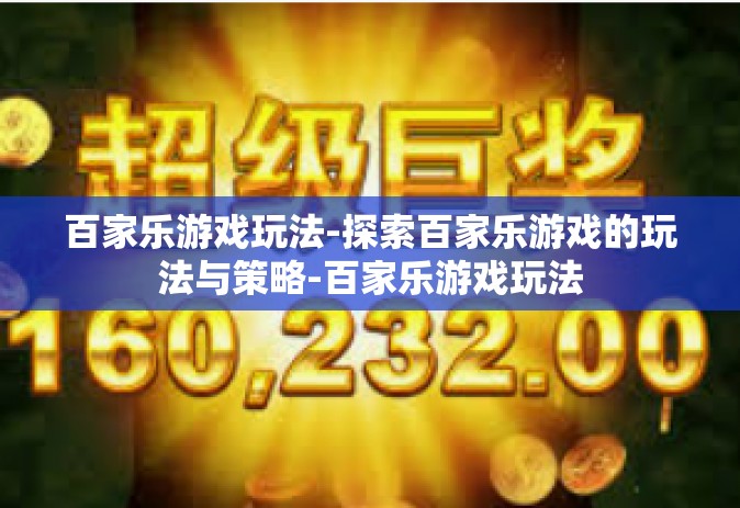 百家乐游戏玩法-探索百家乐游戏的玩法与策略-百家乐游戏玩法
