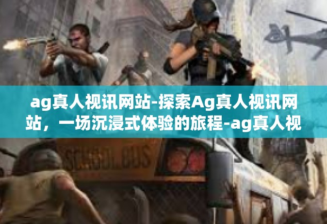 ag真人视讯网站-探索Ag真人视讯网站，一场沉浸式体验的旅程-ag真人视讯网站