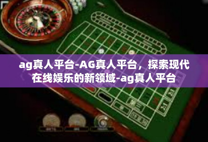 ag真人平台-AG真人平台，探索现代在线娱乐的新领域-ag真人平台