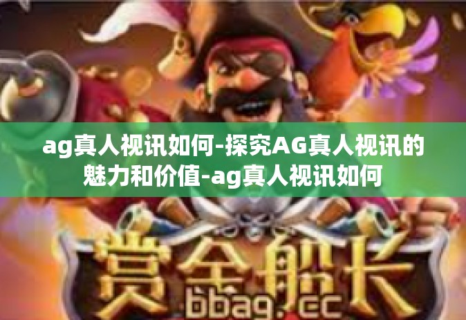 ag真人视讯如何-探究AG真人视讯的魅力和价值-ag真人视讯如何