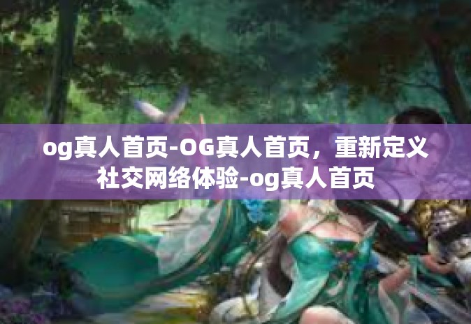 og真人首页-OG真人首页，重新定义社交网络体验-og真人首页