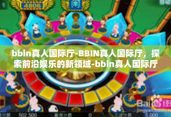 bbin真人国际厅-BBIN真人国际厅，探索前沿娱乐的新领域-bbin真人国际厅