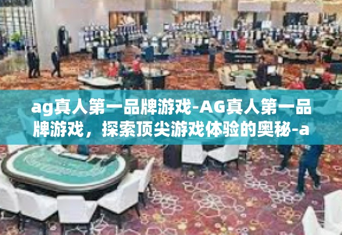 ag真人第一品牌游戏-AG真人第一品牌游戏，探索顶尖游戏体验的奥秘-ag真人第一品牌游戏