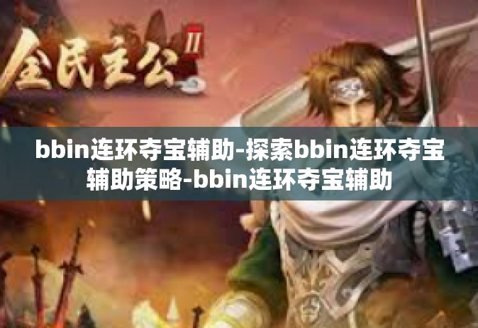 bbin连环夺宝辅助-探索bbin连环夺宝辅助策略-bbin连环夺宝辅助