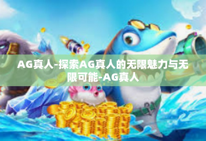 AG真人-探索AG真人的无限魅力与无限可能-AG真人