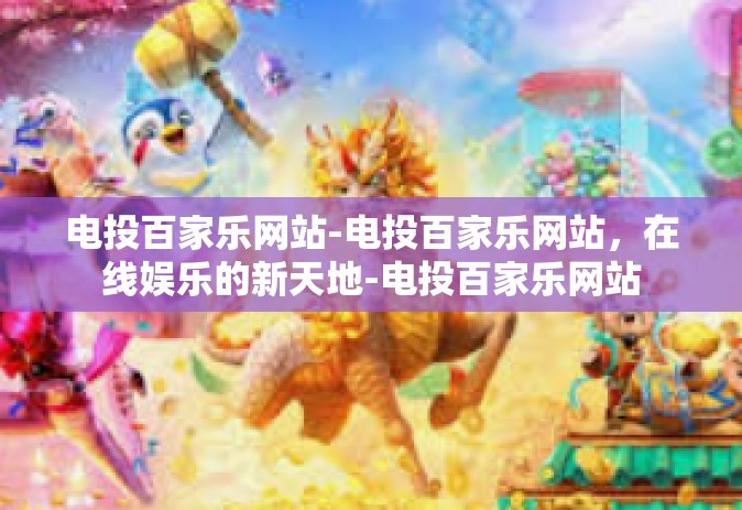 电投百家乐网站-电投百家乐网站，在线娱乐的新天地-电投百家乐网站