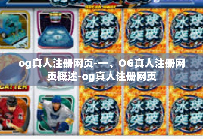 og真人注册网页-一、OG真人注册网页概述-og真人注册网页