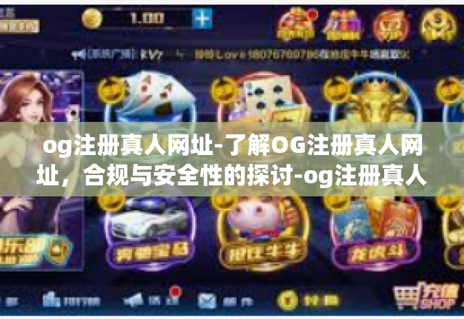 og注册真人网址-了解OG注册真人网址，合规与安全性的探讨-og注册真人网址