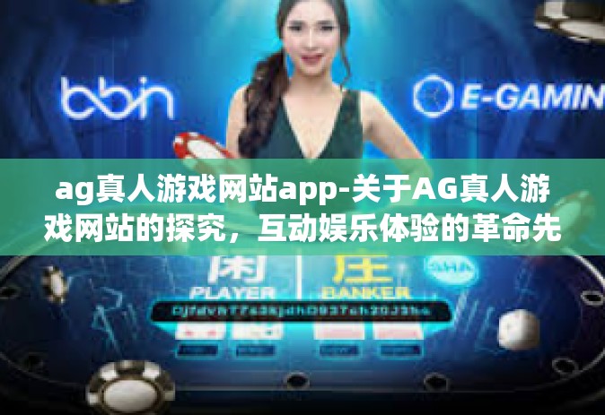ag真人游戏网站app-关于AG真人游戏网站的探究，互动娱乐体验的革命先锋-ag真人游戏网站app