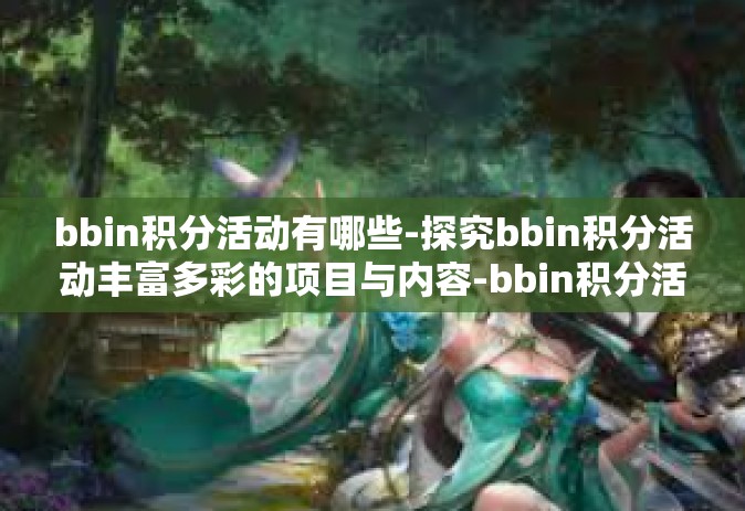bbin积分活动有哪些-探究bbin积分活动丰富多彩的项目与内容-bbin积分活动有哪些