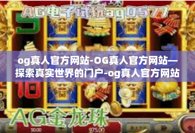 og真人官方网站-OG真人官方网站—探索真实世界的门户-og真人官方网站