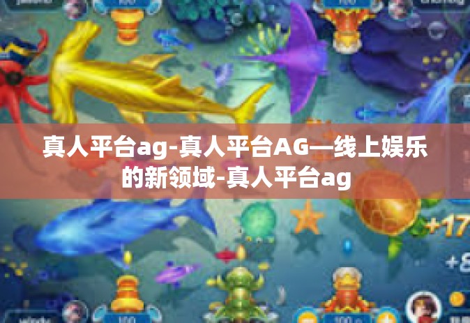 真人平台ag-真人平台AG—线上娱乐的新领域-真人平台ag