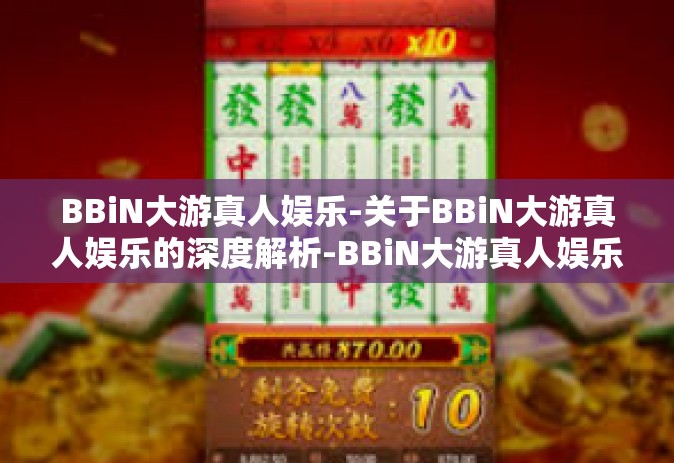 BBiN大游真人娱乐-关于BBiN大游真人娱乐的深度解析-BBiN大游真人娱乐