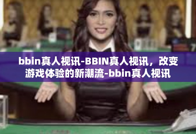 bbin真人视讯-BBIN真人视讯，改变游戏体验的新潮流-bbin真人视讯