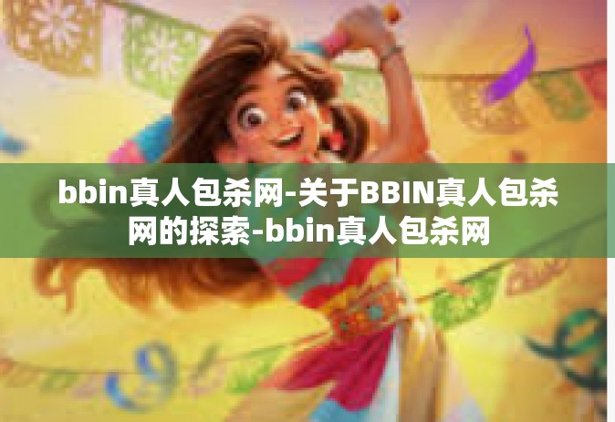 bbin真人包杀网-关于BBIN真人包杀网的探索-bbin真人包杀网