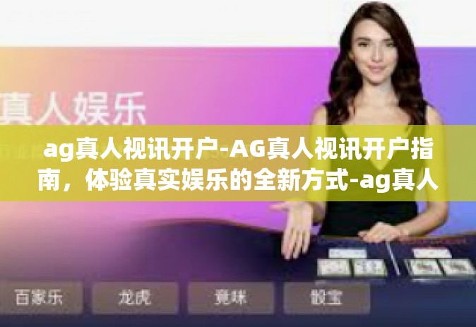 ag真人视讯开户-AG真人视讯开户指南，体验真实娱乐的全新方式-ag真人视讯开户
