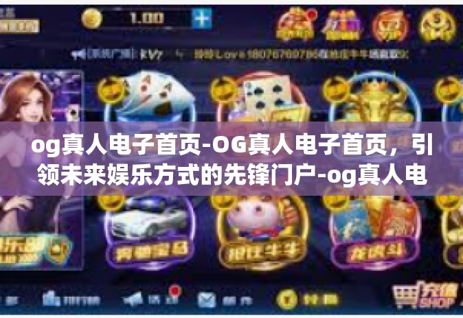 og真人电子首页-OG真人电子首页，引领未来娱乐方式的先锋门户-og真人电子首页