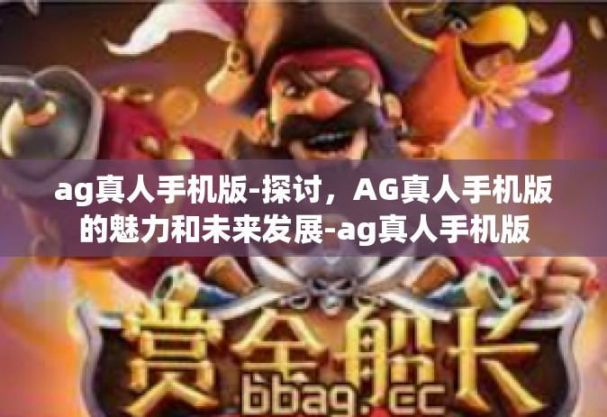 ag真人手机版-探讨，AG真人手机版的魅力和未来发展-ag真人手机版