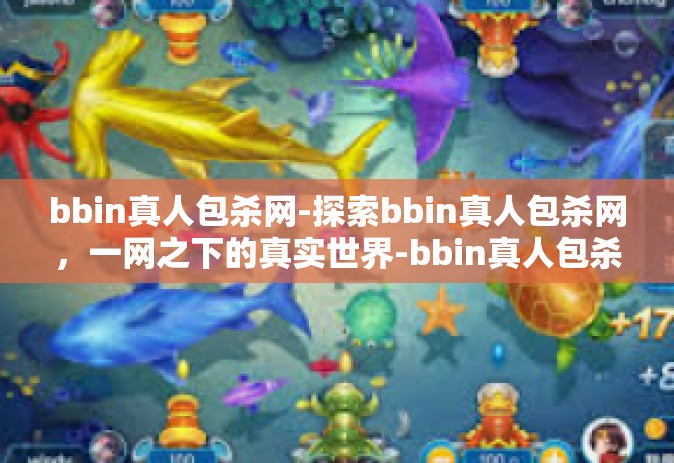 bbin真人包杀网-探索bbin真人包杀网，一网之下的真实世界-bbin真人包杀网