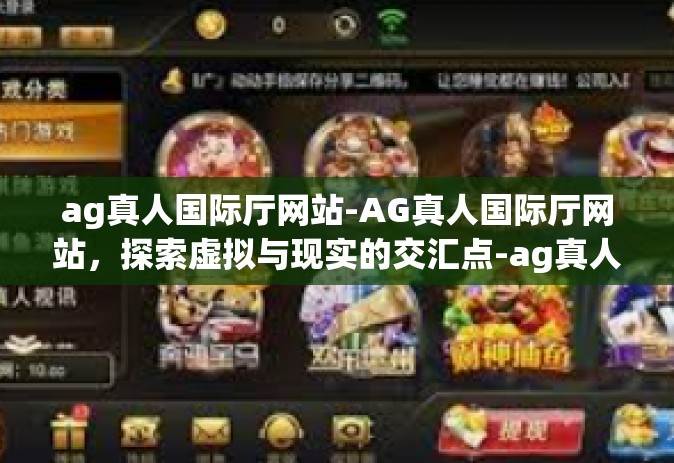 ag真人国际厅网站-AG真人国际厅网站，探索虚拟与现实的交汇点-ag真人国际厅网站