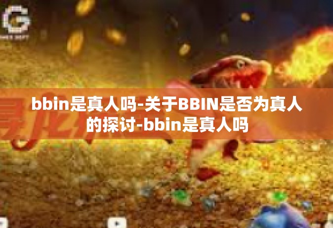 bbin是真人吗-关于BBIN是否为真人的探讨-bbin是真人吗