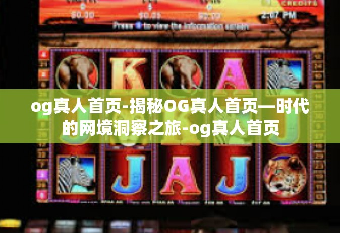 og真人首页-揭秘OG真人首页—时代的网境洞察之旅-og真人首页