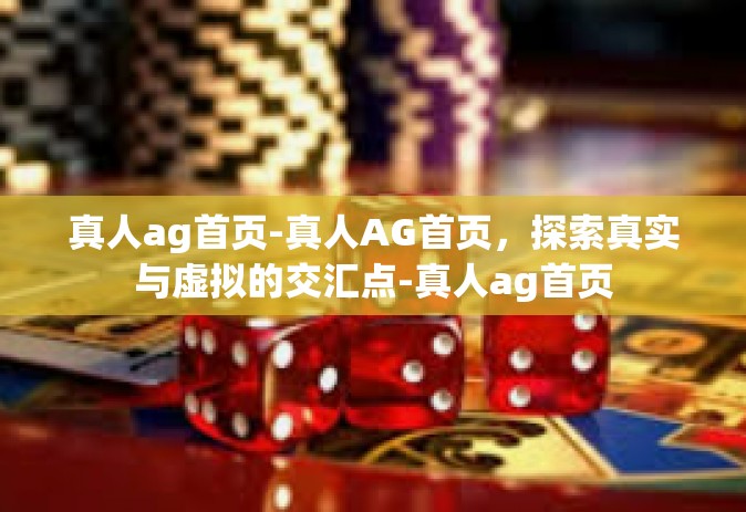 真人ag首页-真人AG首页，探索真实与虚拟的交汇点-真人ag首页