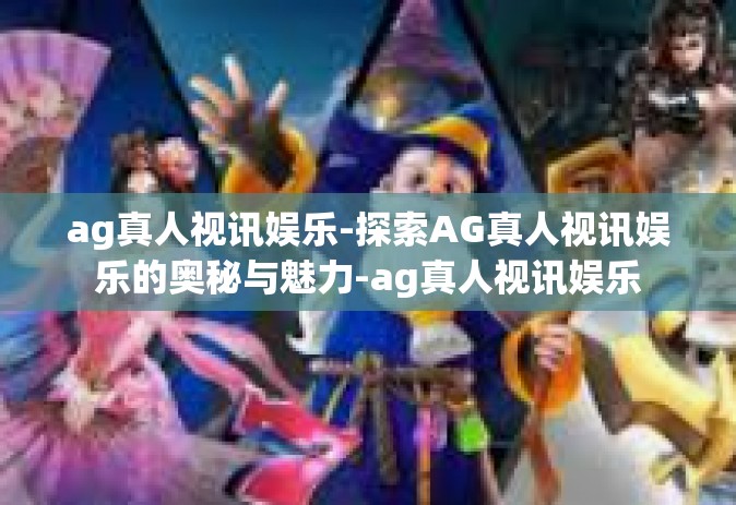 ag真人视讯娱乐-探索AG真人视讯娱乐的奥秘与魅力-ag真人视讯娱乐