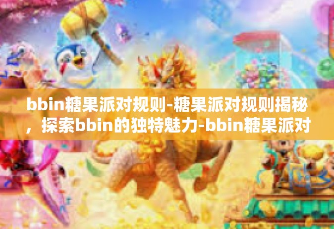 bbin糖果派对规则-糖果派对规则揭秘，探索bbin的独特魅力-bbin糖果派对规则