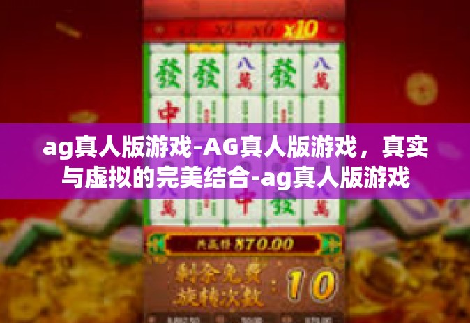 ag真人版游戏-AG真人版游戏，真实与虚拟的完美结合-ag真人版游戏